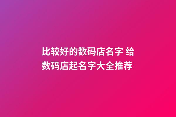 比较好的数码店名字 给数码店起名字大全推荐-第1张-店铺起名-玄机派